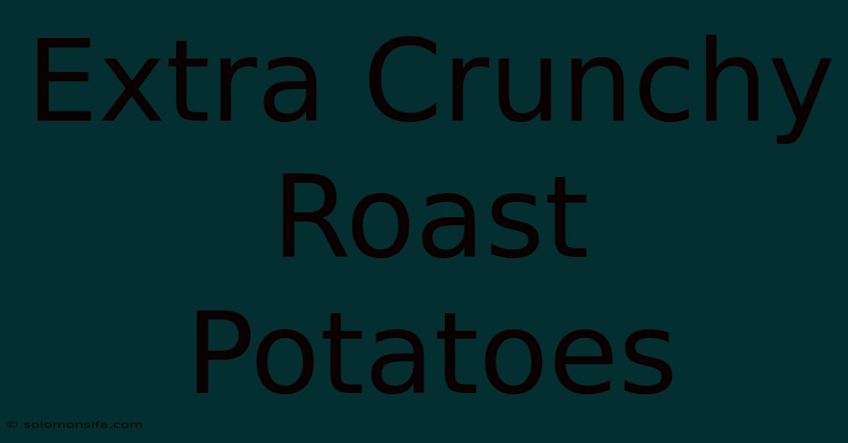 Extra Crunchy Roast Potatoes