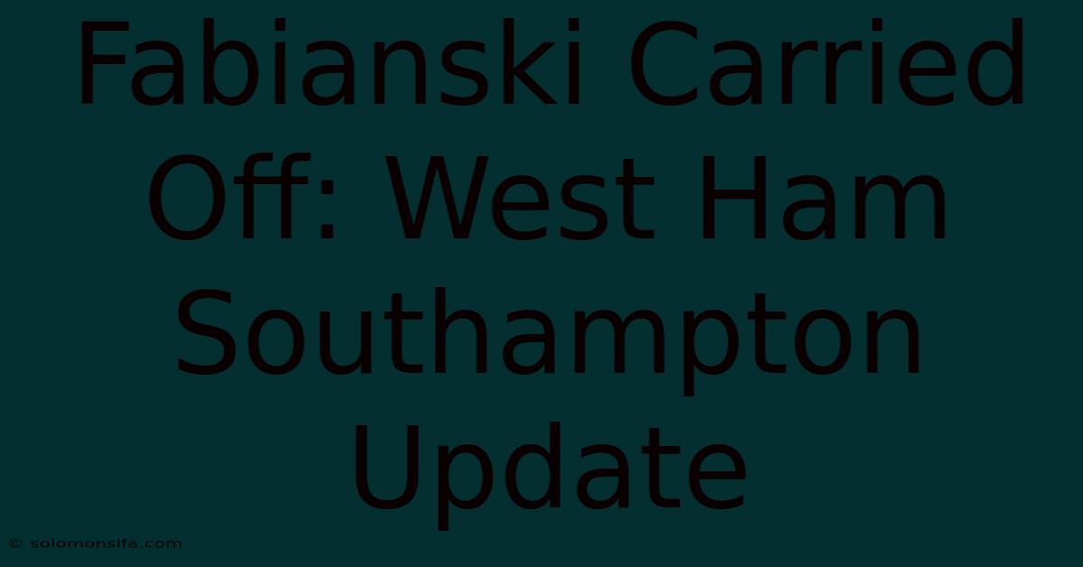 Fabianski Carried Off: West Ham Southampton Update