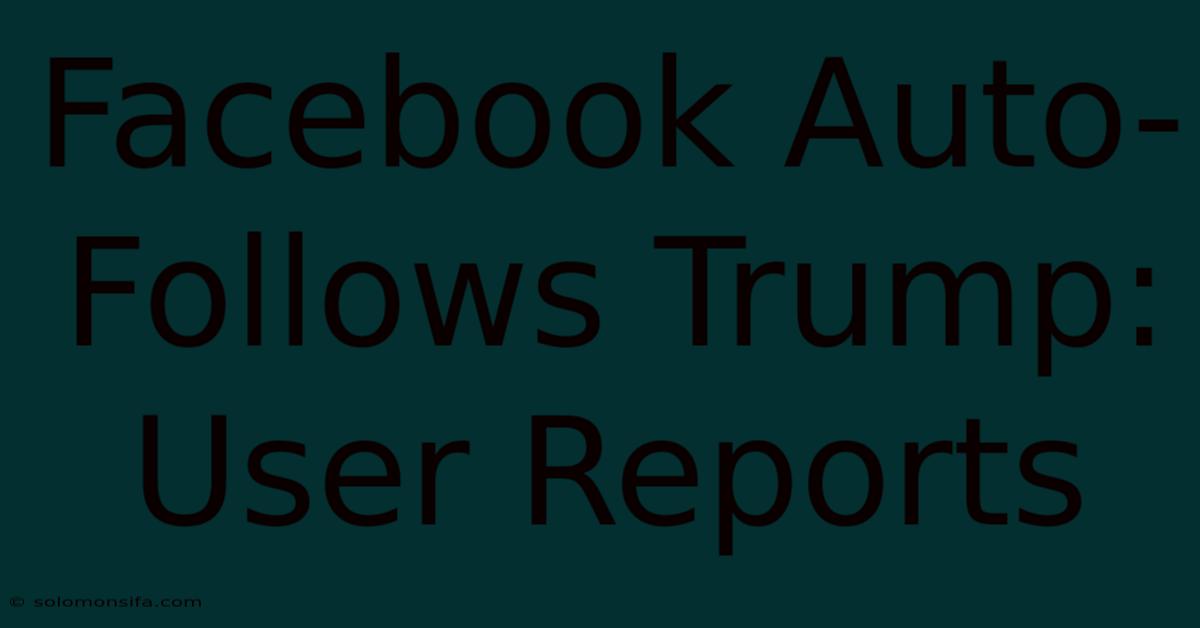 Facebook Auto-Follows Trump: User Reports