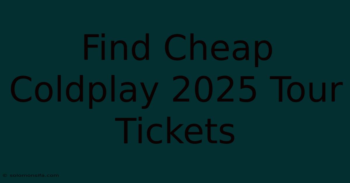 Find Cheap Coldplay 2025 Tour Tickets