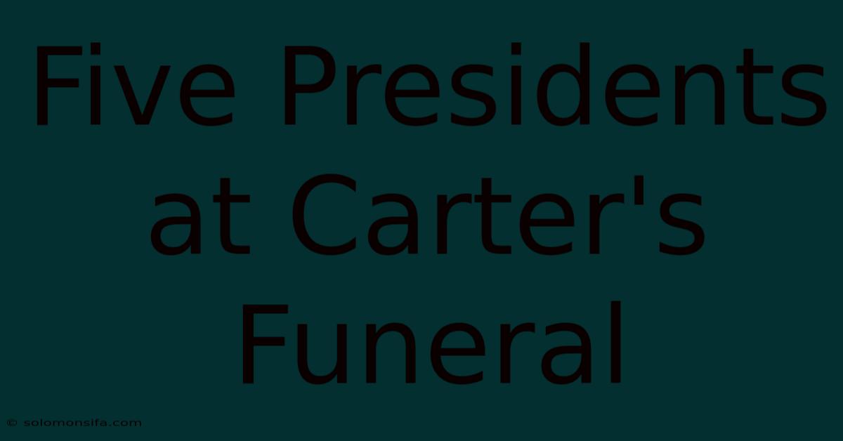 Five Presidents At Carter's Funeral