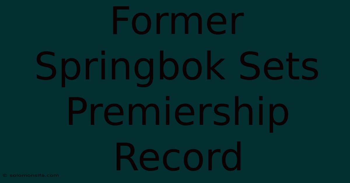 Former Springbok Sets Premiership Record