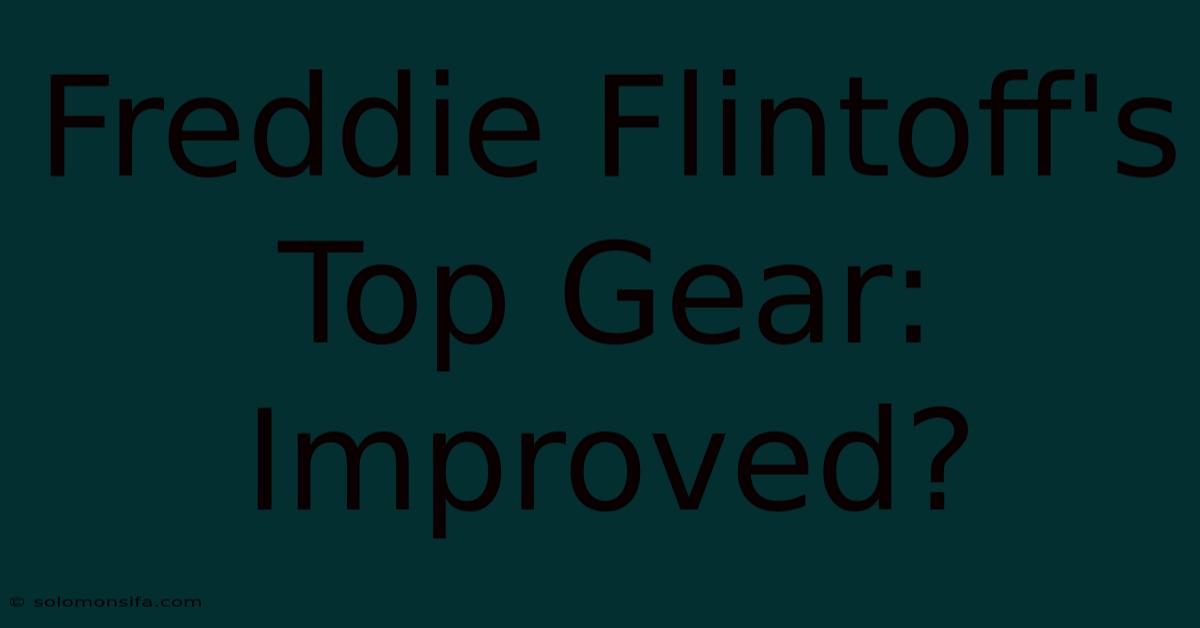 Freddie Flintoff's Top Gear: Improved?