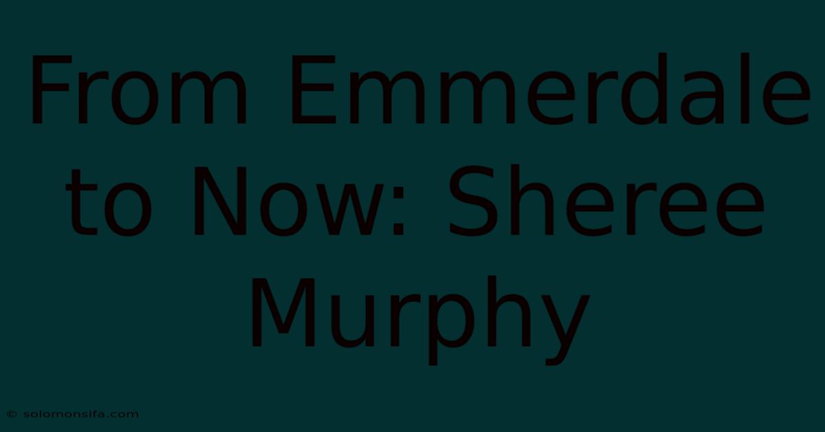 From Emmerdale To Now: Sheree Murphy