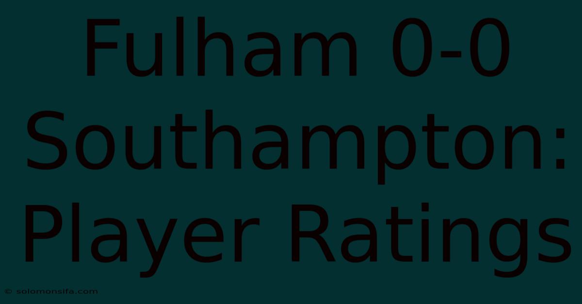 Fulham 0-0 Southampton: Player Ratings