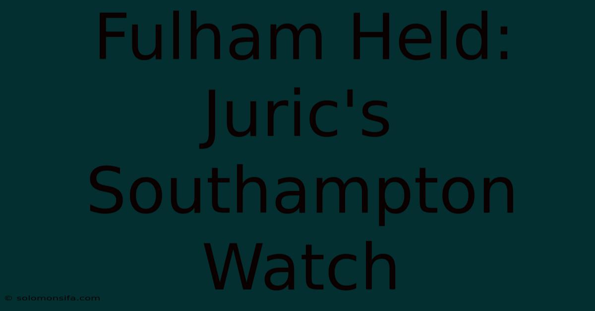 Fulham Held: Juric's Southampton Watch