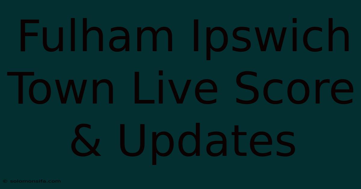 Fulham Ipswich Town Live Score & Updates