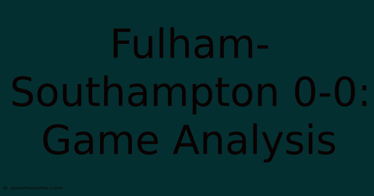 Fulham-Southampton 0-0: Game Analysis