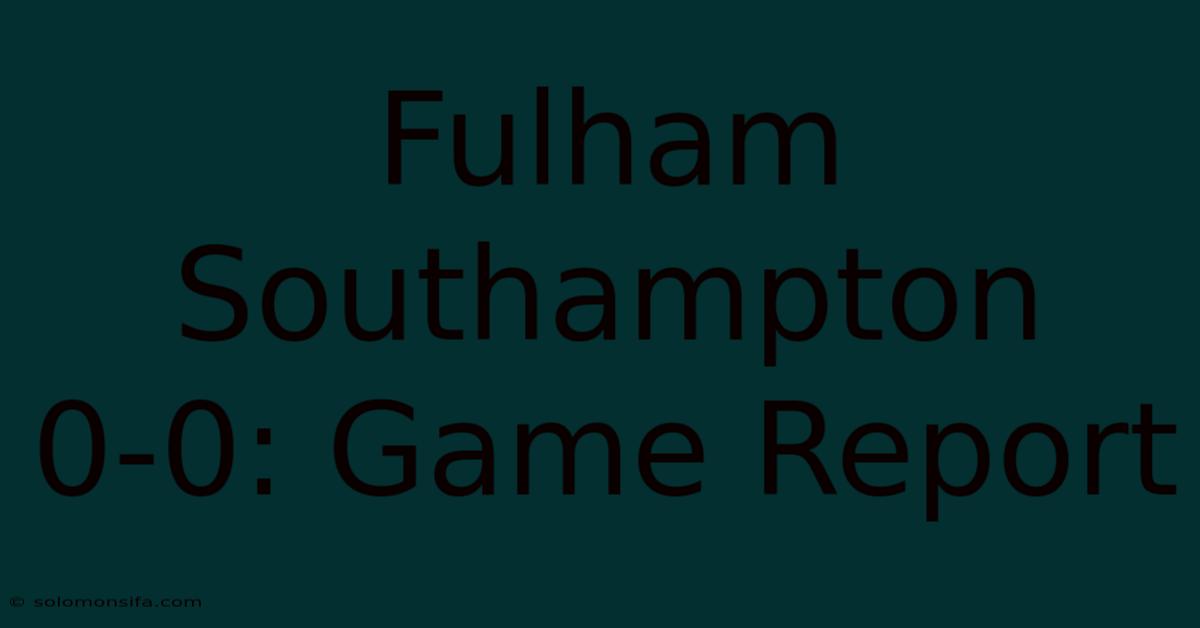 Fulham Southampton 0-0: Game Report