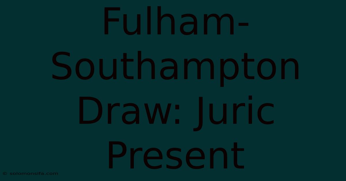 Fulham-Southampton Draw: Juric Present