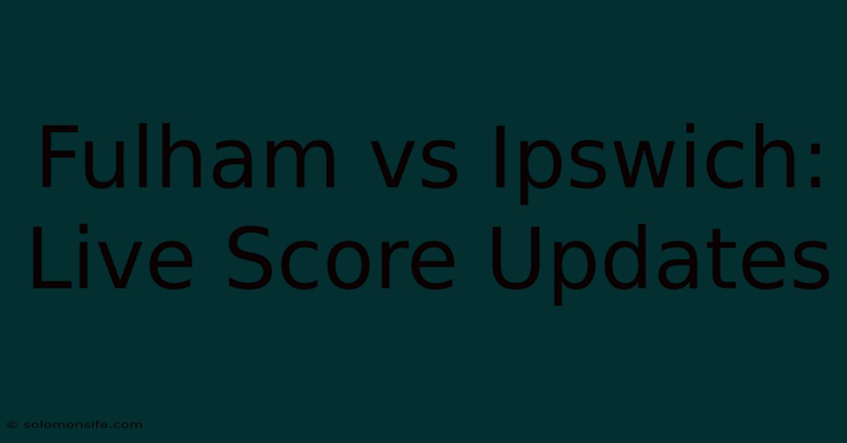 Fulham Vs Ipswich: Live Score Updates