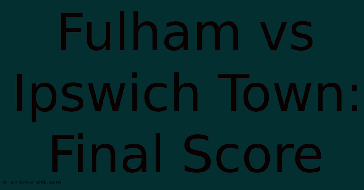 Fulham Vs Ipswich Town: Final Score