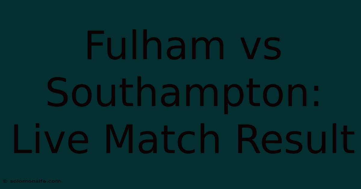 Fulham Vs Southampton: Live Match Result