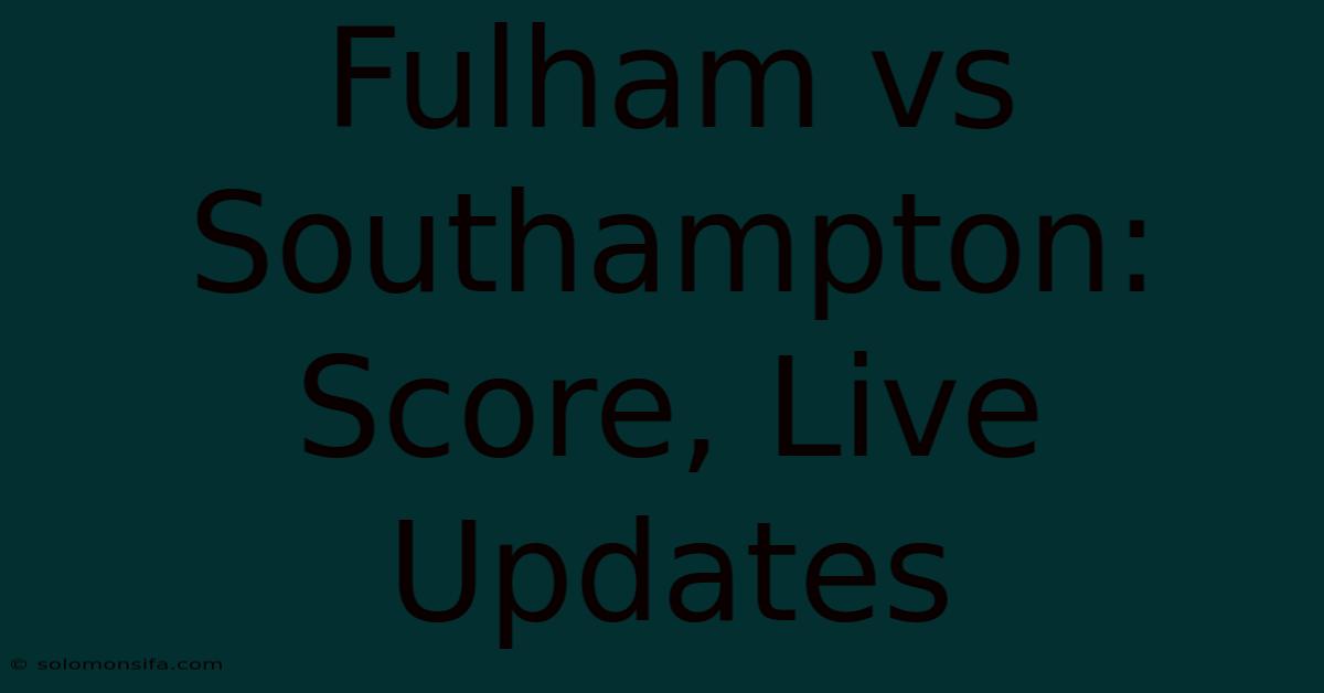 Fulham Vs Southampton: Score, Live Updates