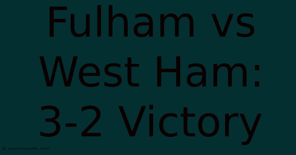 Fulham Vs West Ham: 3-2 Victory