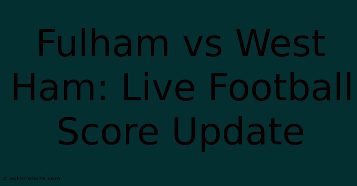 Fulham Vs West Ham: Live Football Score Update