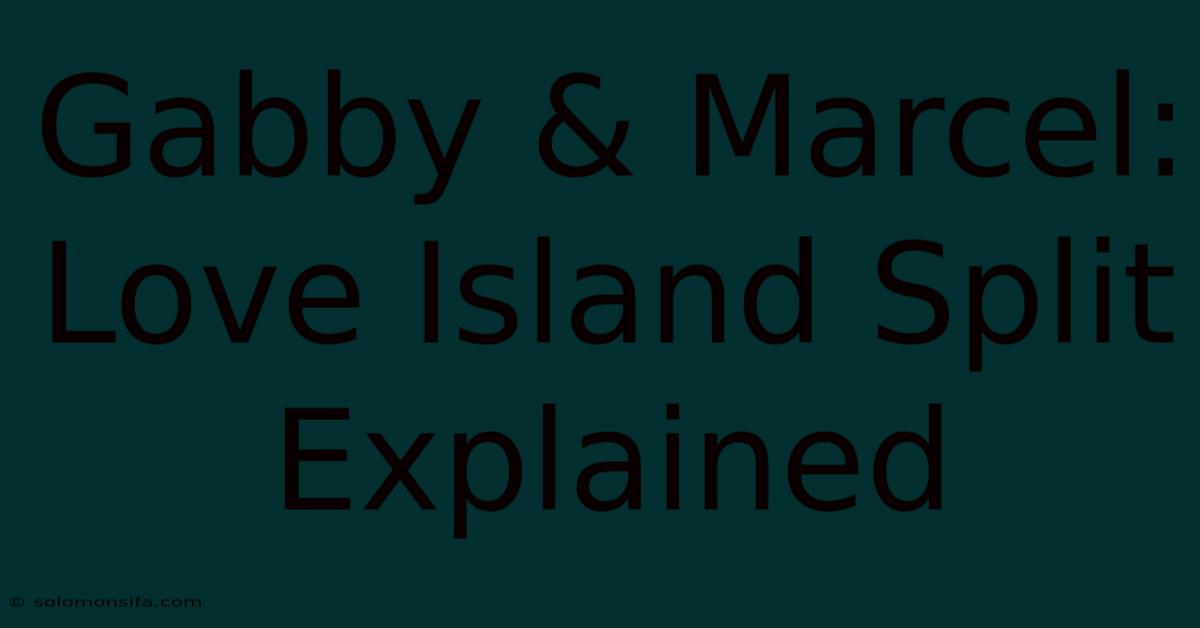 Gabby & Marcel: Love Island Split Explained