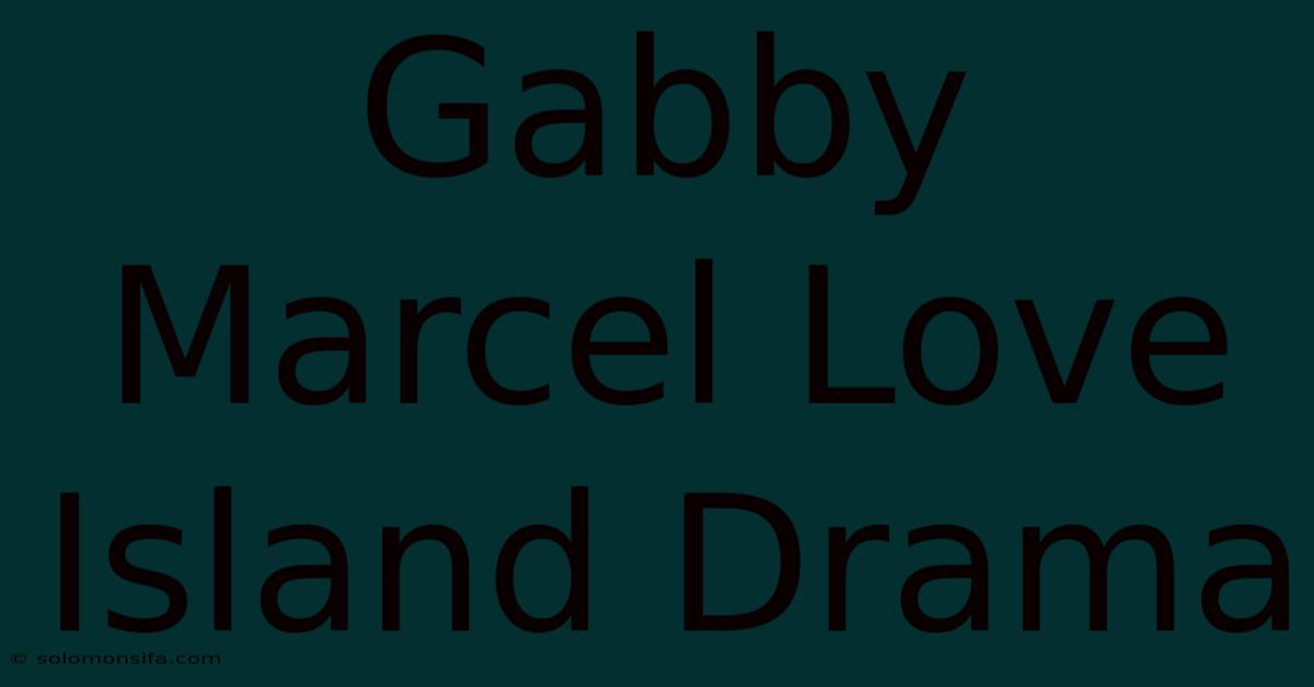 Gabby Marcel Love Island Drama