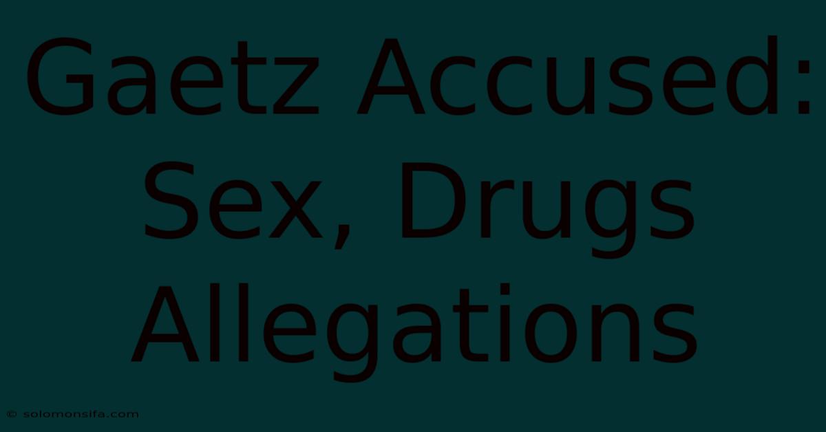 Gaetz Accused: Sex, Drugs Allegations