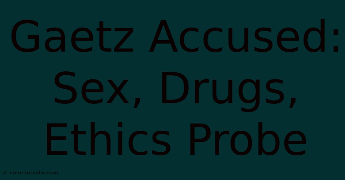 Gaetz Accused: Sex, Drugs, Ethics Probe