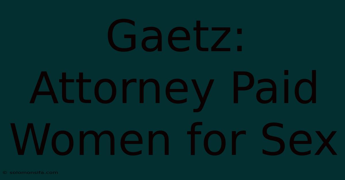 Gaetz: Attorney Paid Women For Sex