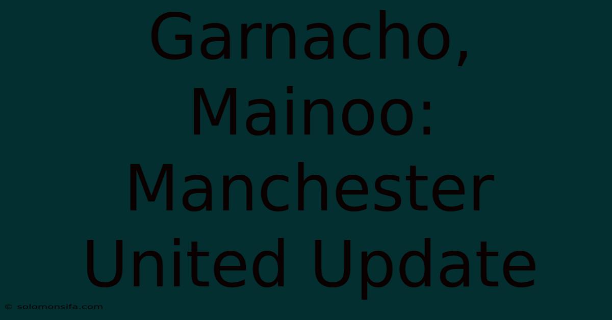 Garnacho, Mainoo: Manchester United Update