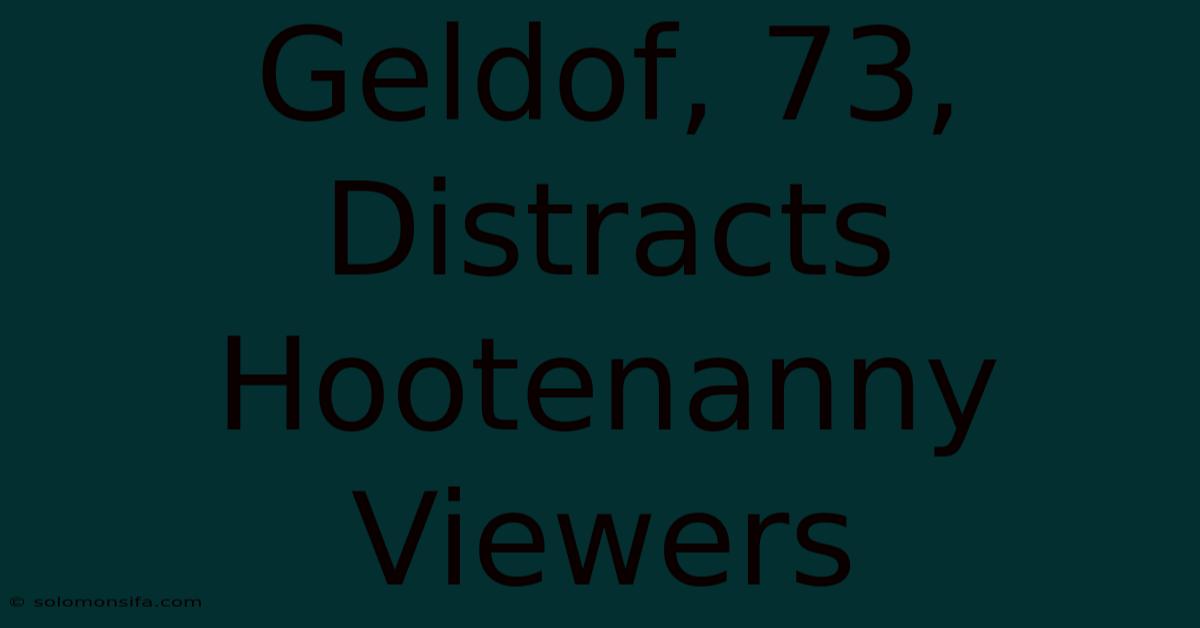 Geldof, 73, Distracts Hootenanny Viewers