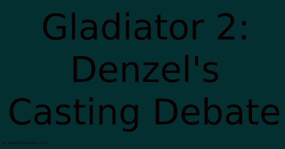 Gladiator 2: Denzel's Casting Debate