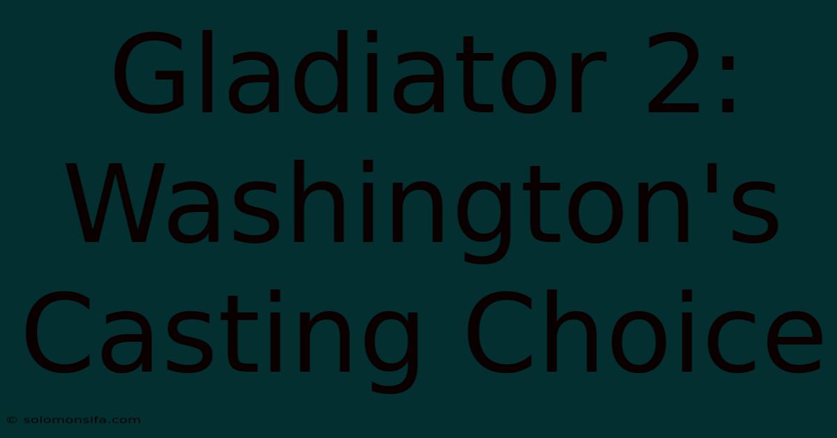 Gladiator 2: Washington's Casting Choice