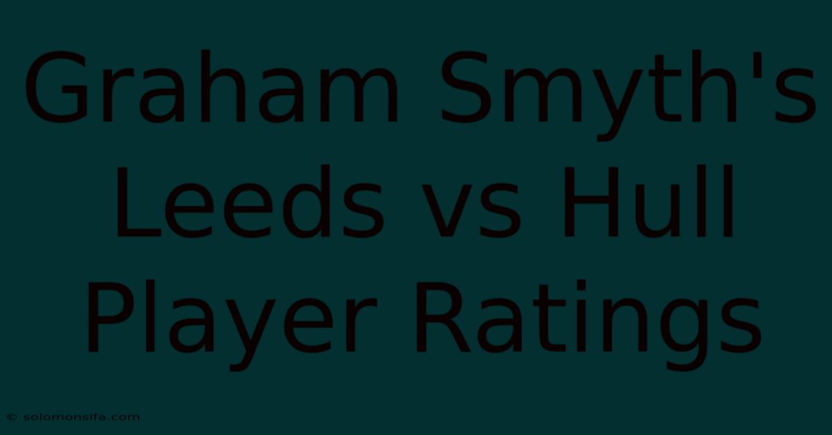 Graham Smyth's Leeds Vs Hull Player Ratings