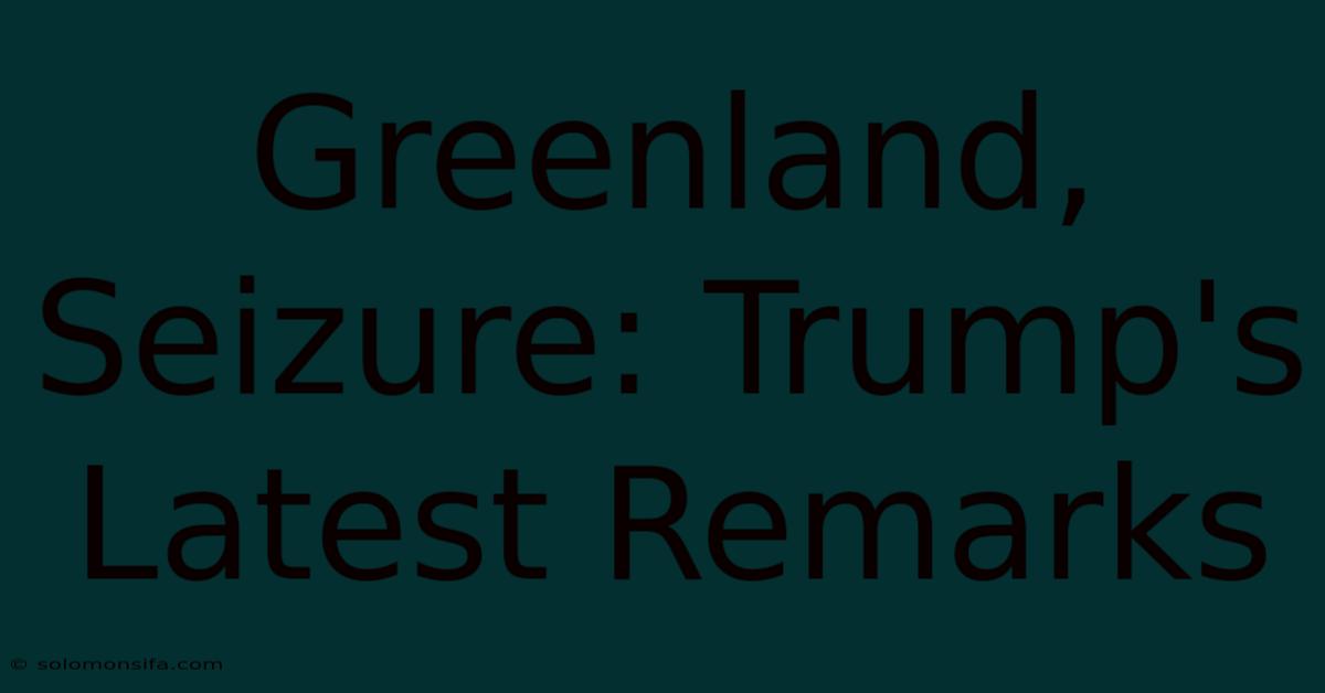 Greenland, Seizure: Trump's Latest Remarks