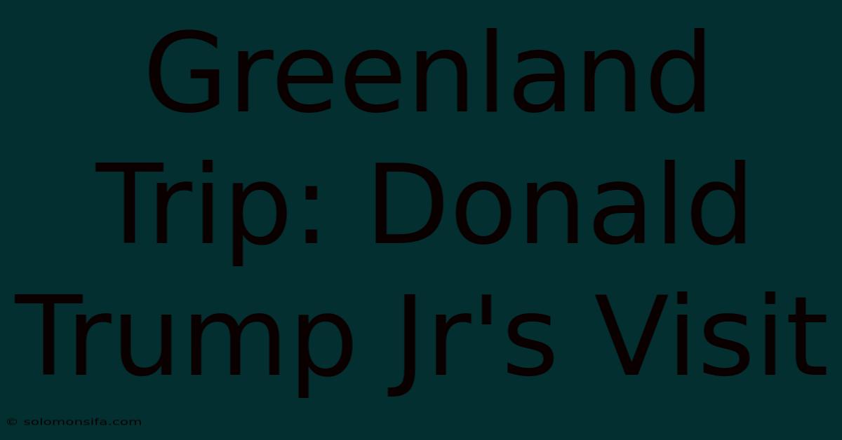 Greenland Trip: Donald Trump Jr's Visit