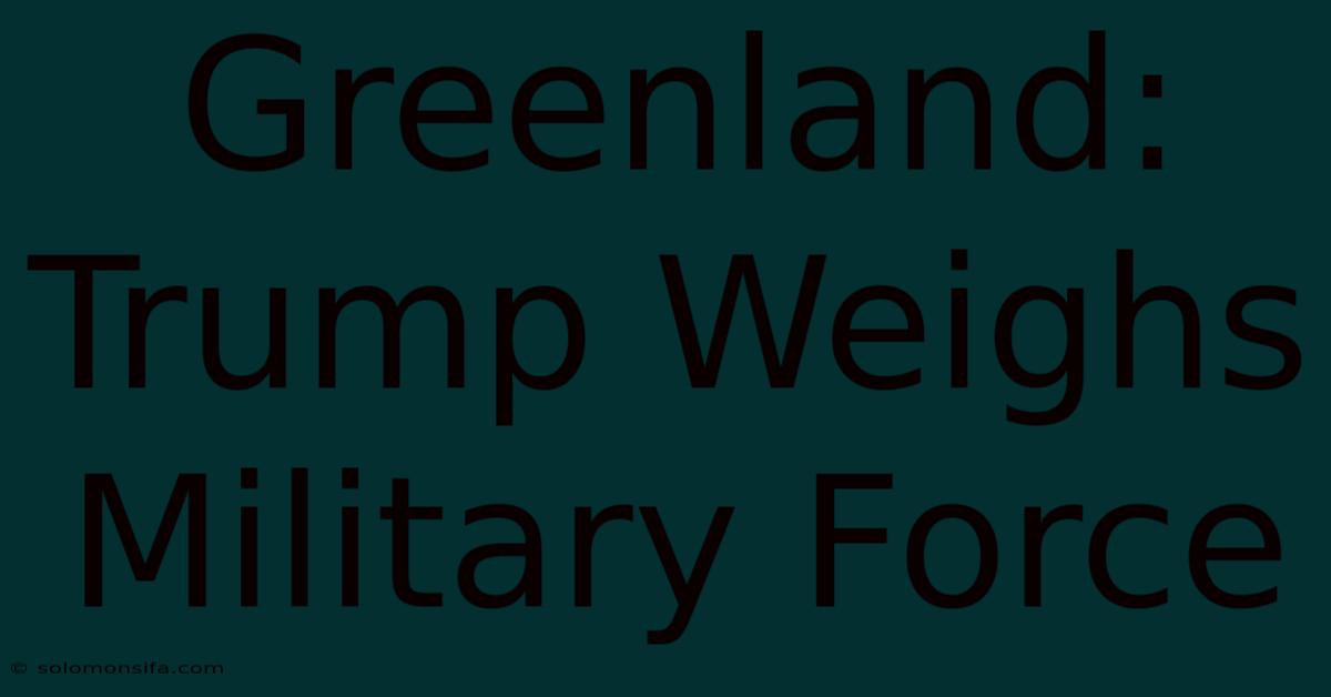 Greenland: Trump Weighs Military Force