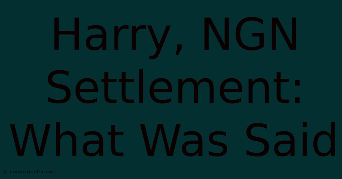 Harry, NGN Settlement: What Was Said