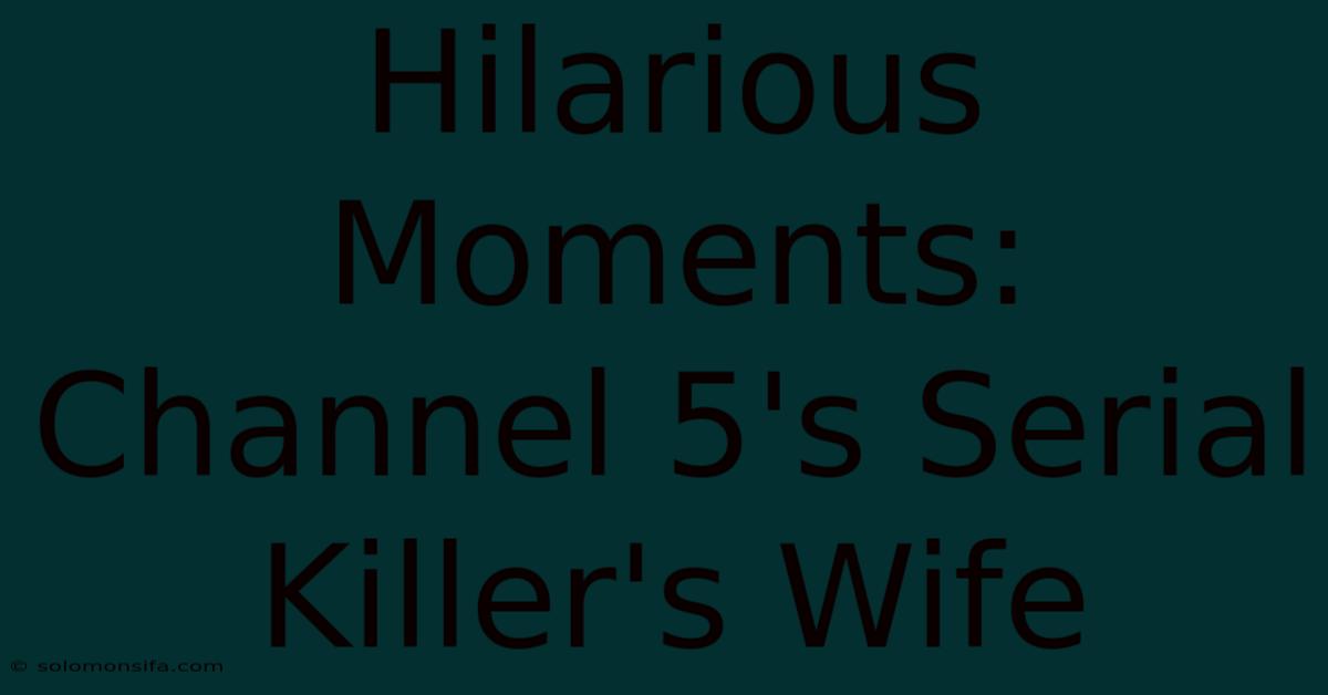 Hilarious Moments: Channel 5's Serial Killer's Wife