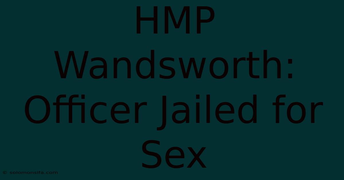 HMP Wandsworth: Officer Jailed For Sex