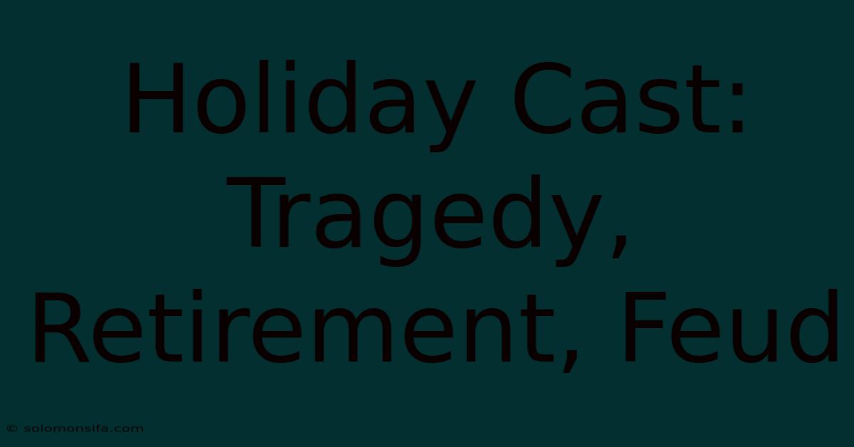 Holiday Cast: Tragedy, Retirement, Feud