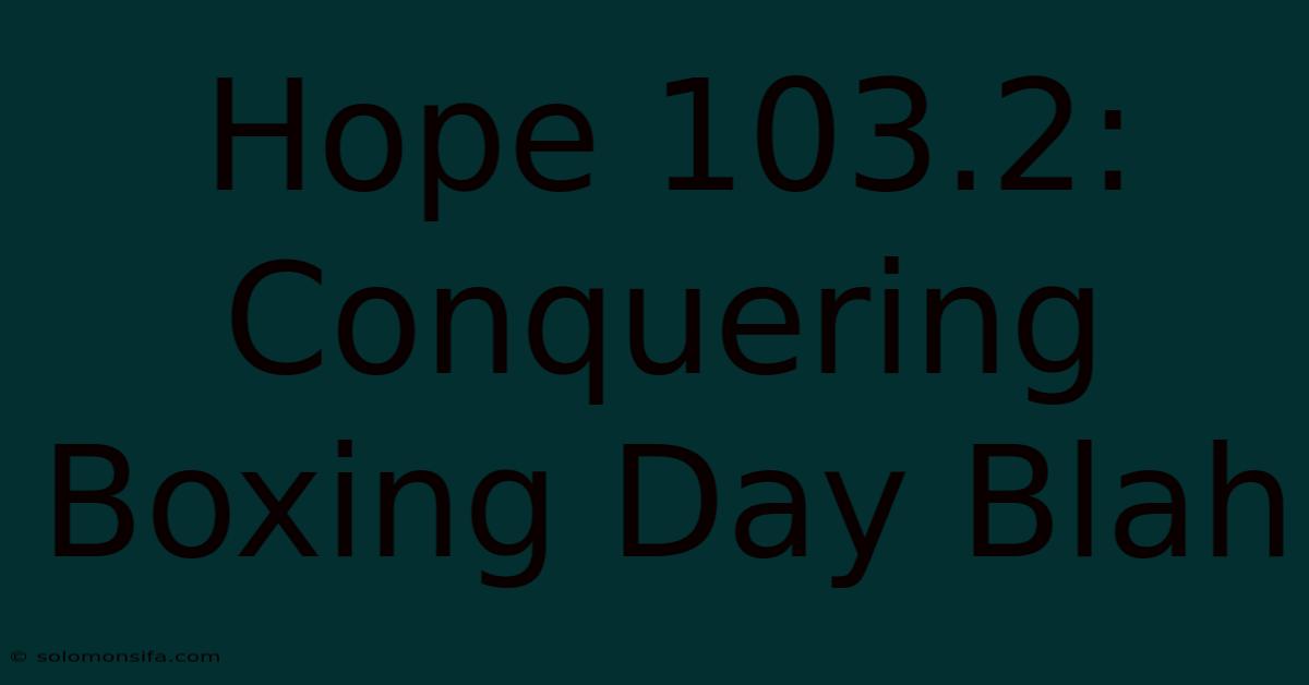 Hope 103.2: Conquering Boxing Day Blah