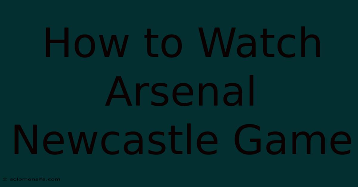 How To Watch Arsenal Newcastle Game