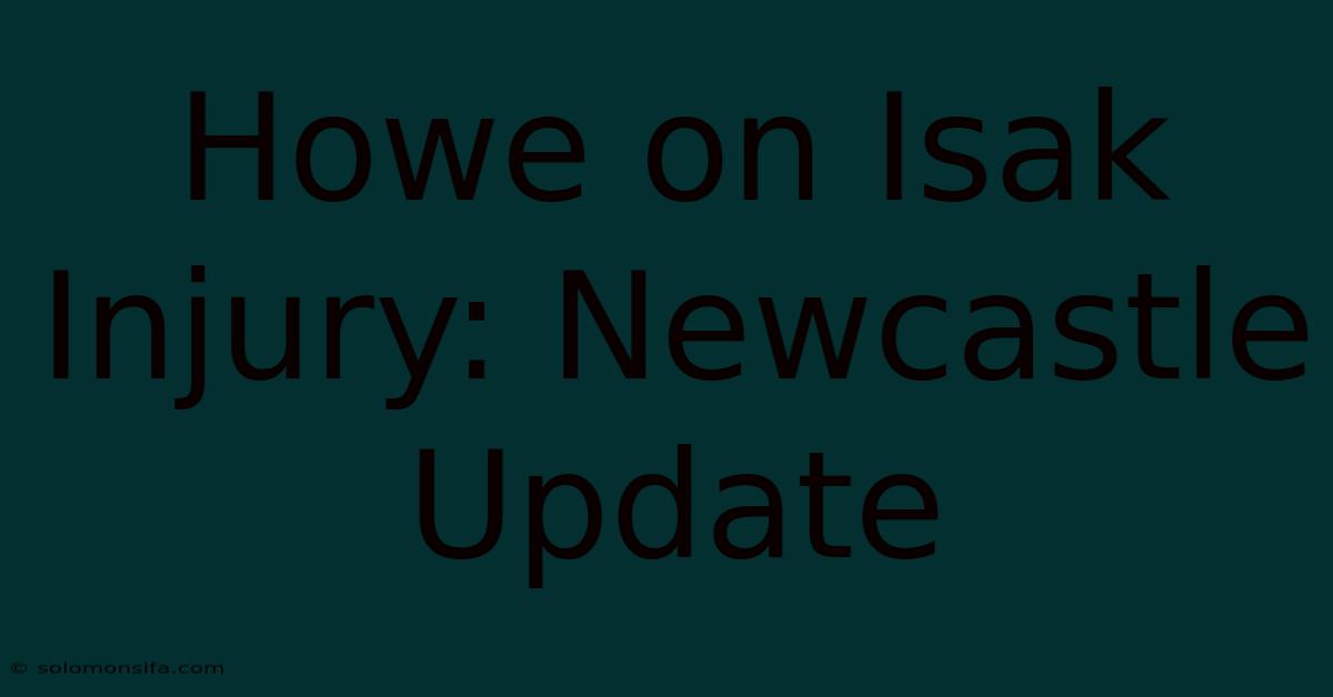 Howe On Isak Injury: Newcastle Update