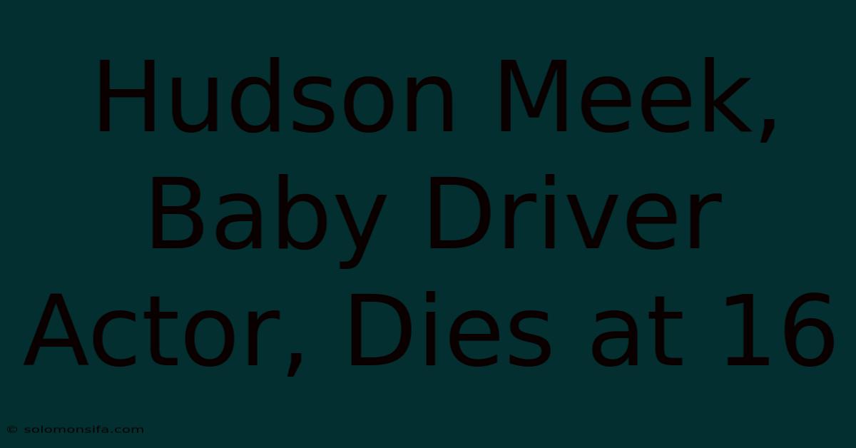 Hudson Meek, Baby Driver Actor, Dies At 16