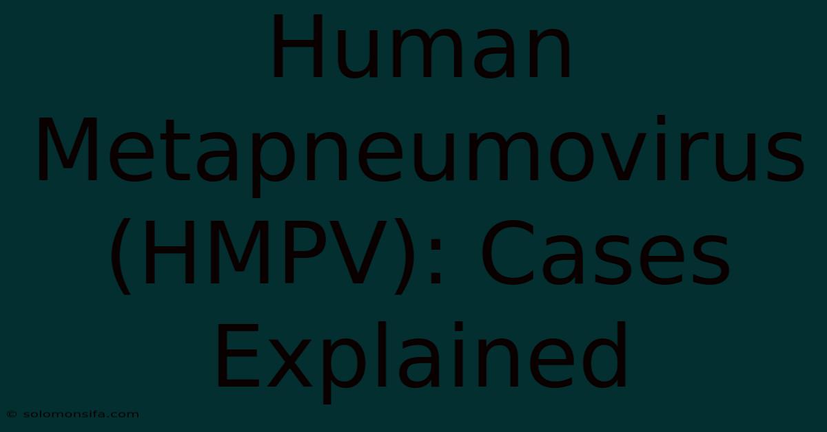 Human Metapneumovirus (HMPV): Cases Explained