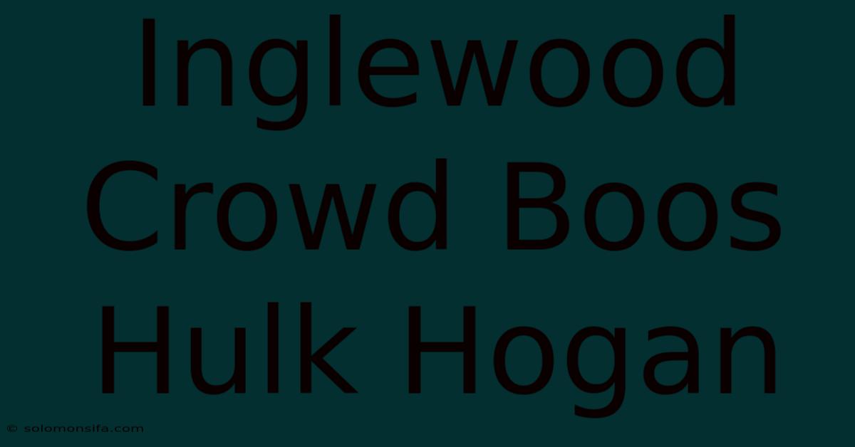 Inglewood Crowd Boos Hulk Hogan