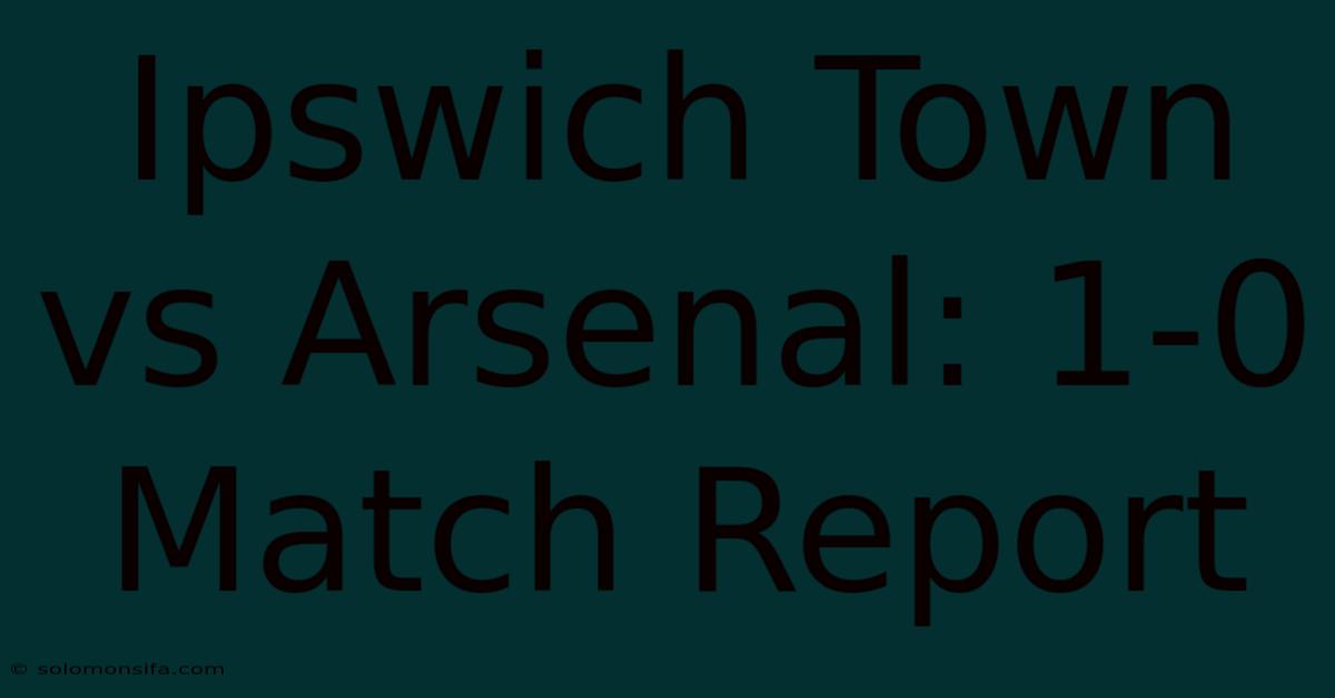 Ipswich Town Vs Arsenal: 1-0 Match Report