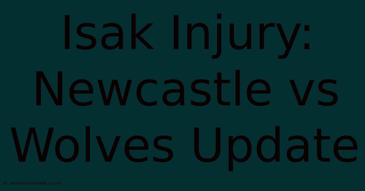 Isak Injury: Newcastle Vs Wolves Update