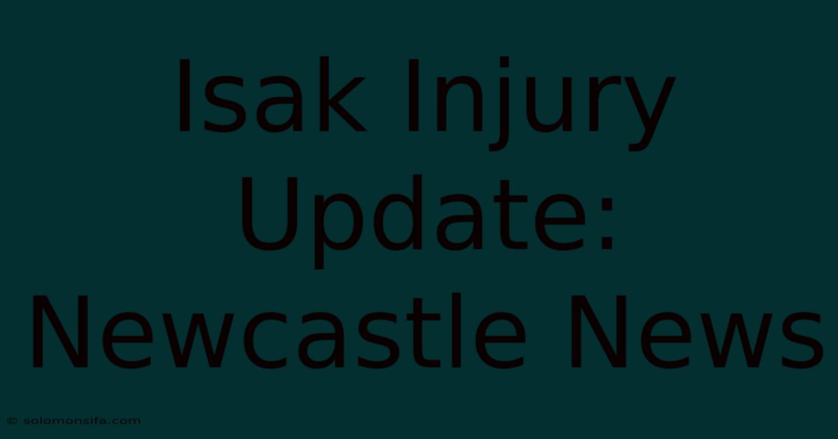 Isak Injury Update: Newcastle News