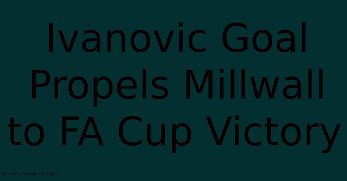 Ivanovic Goal Propels Millwall To FA Cup Victory