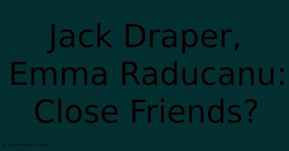 Jack Draper, Emma Raducanu:  Close Friends?