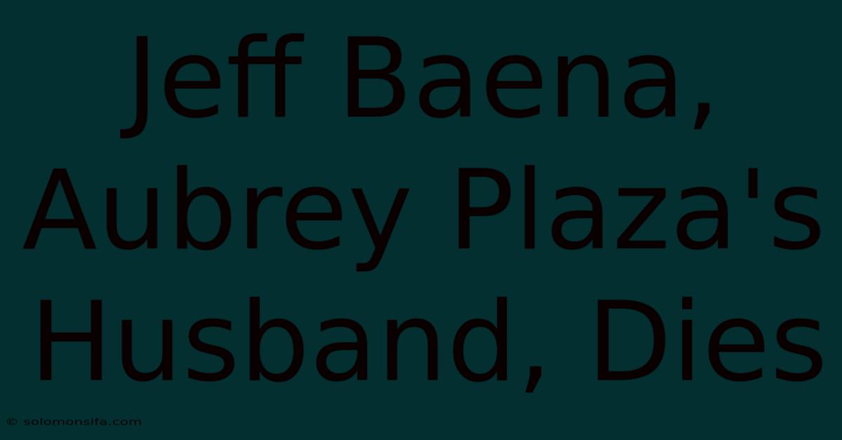 Jeff Baena, Aubrey Plaza's Husband, Dies