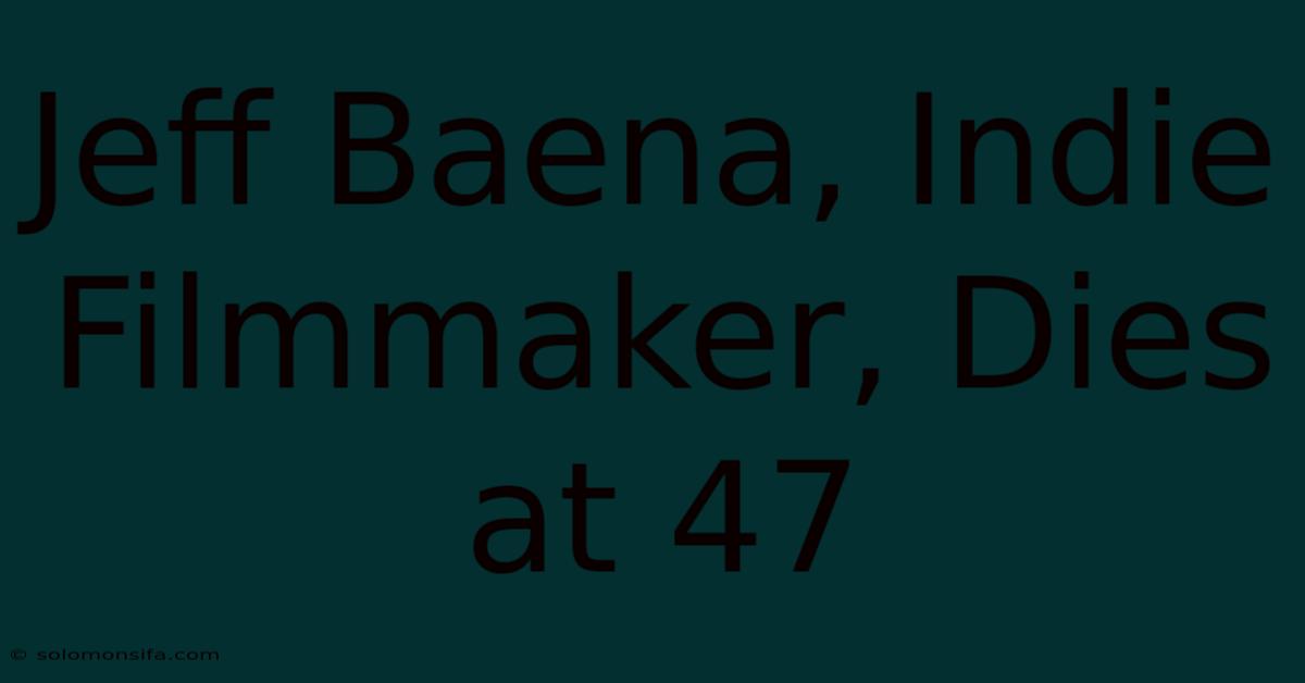 Jeff Baena, Indie Filmmaker, Dies At 47